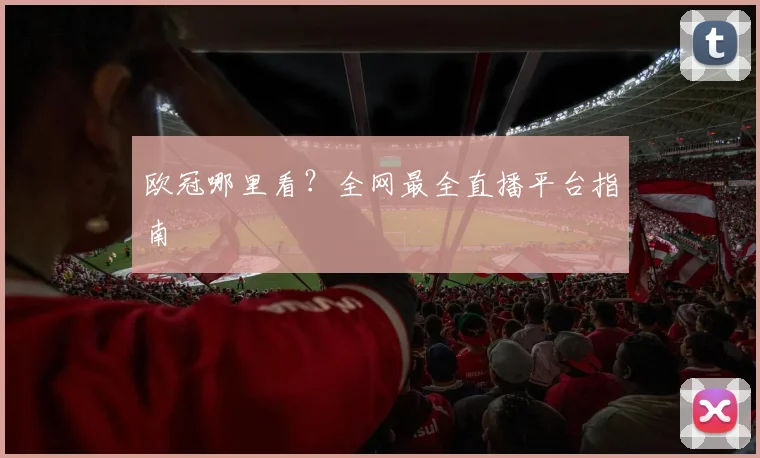 欧冠哪里看？全网最全直播平台指南