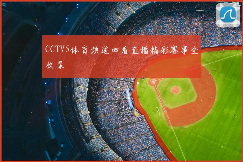 CCTV5体育频道回看直播精彩赛事全收录