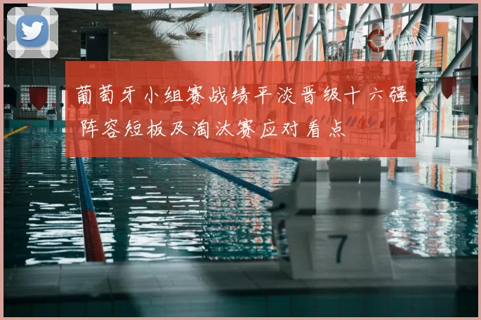 葡萄牙小组赛战绩平淡晋级十六强 阵容短板及淘汰赛应对看点