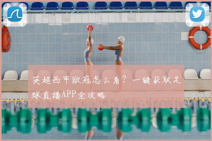 英超西甲欧冠怎么看？一键获取足球直播APP全攻略