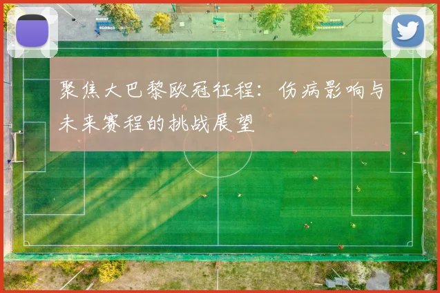 聚焦大巴黎欧冠征程:伤病影响与未来赛程的挑战展望