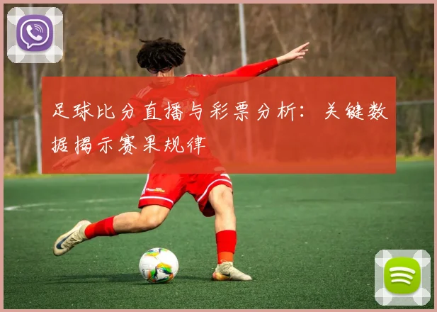 足球比分直播与彩票分析：关键数据揭示赛果规律