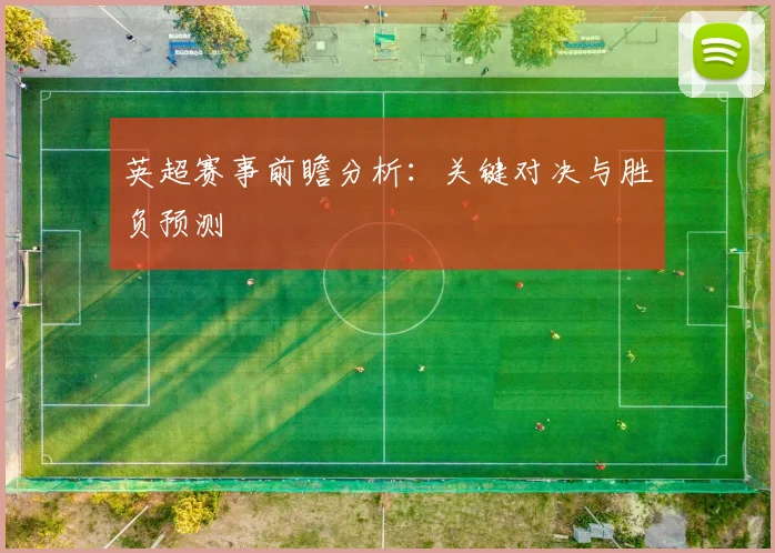 英超赛事前瞻分析：关键对决与胜负预测
