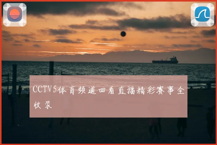 CCTV5体育频道回看直播精彩赛事全收录