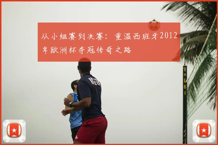 从小组赛到决赛：重温西班牙2012年欧洲杯夺冠传奇之路