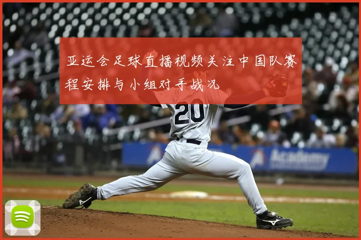 亚运会足球直播视频关注中国队赛程安排与小组对手战况