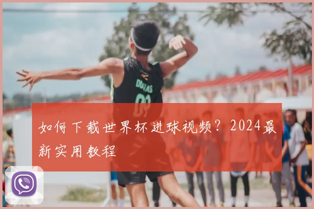 如何下载世界杯进球视频？2024最新实用教程