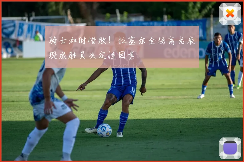 骑士加时惜败!拉塞尔全场高光表现成胜负决定性因素