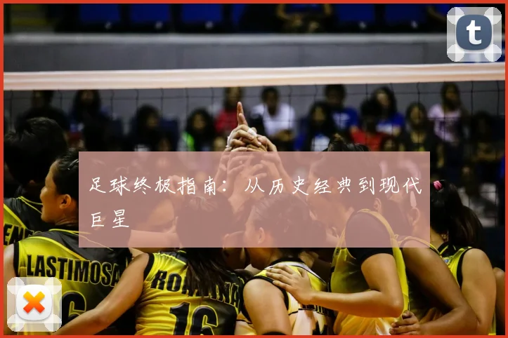 足球终极指南：从历史经典到现代巨星