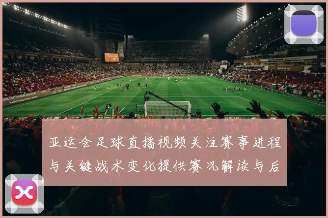 亚运会足球直播视频关注赛事进程与关键战术变化提供赛况解读与后续影响