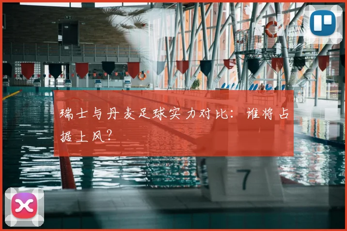 瑞士与丹麦足球实力对比：谁将占据上风？