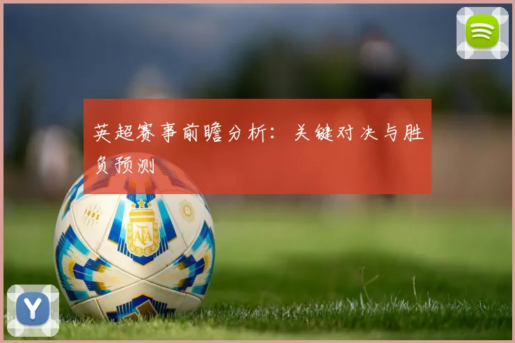英超赛事前瞻分析：关键对决与胜负预测