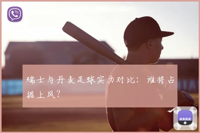 瑞士与丹麦足球实力对比：谁将占据上风？