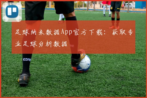 足球纳米数据App官方下载：获取专业足球分析数据