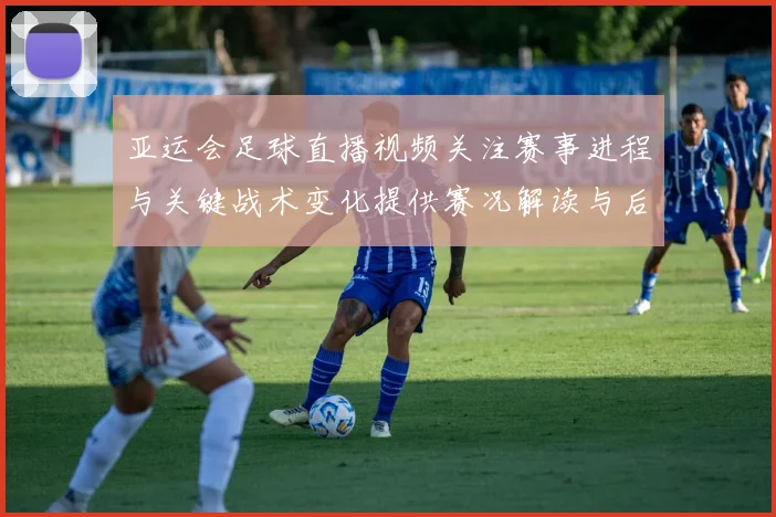 亚运会足球直播视频关注赛事进程与关键战术变化提供赛况解读与后续影响