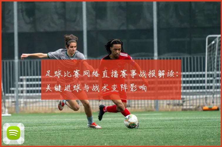 足球比赛网络直播赛事战报解读:关键进球与战术变阵影响