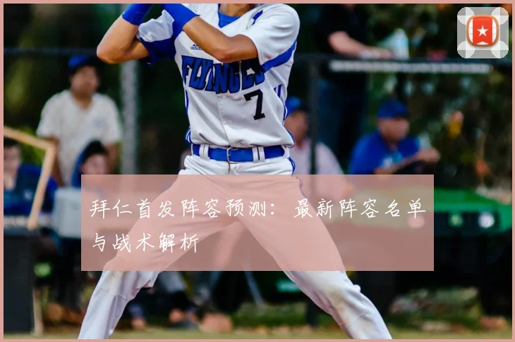 拜仁首发阵容预测：最新阵容名单与战术解析