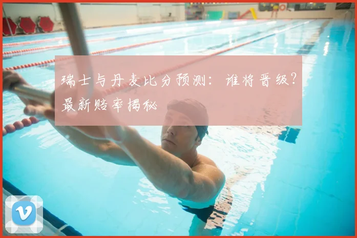 瑞士与丹麦比分预测：谁将晋级？最新赔率揭秘