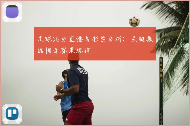 足球比分直播与彩票分析:关键数据揭示赛果规律