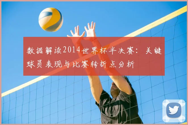 数据解读2014世界杯半决赛:关键球员表现与比赛转折点分析