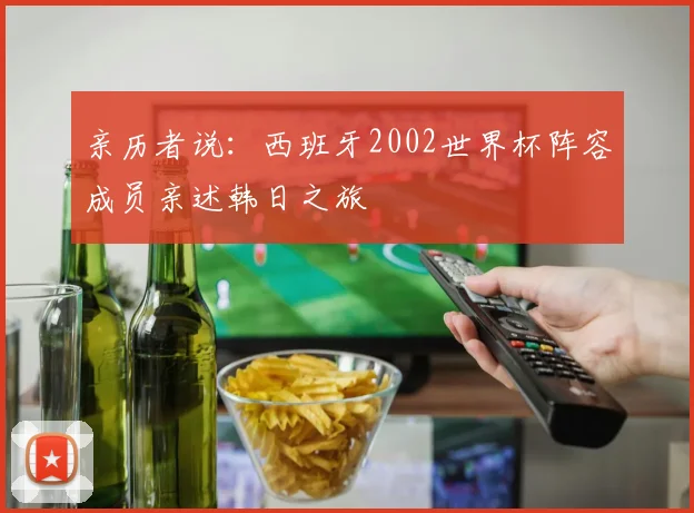 亲历者说：西班牙2002世界杯阵容成员亲述韩日之旅