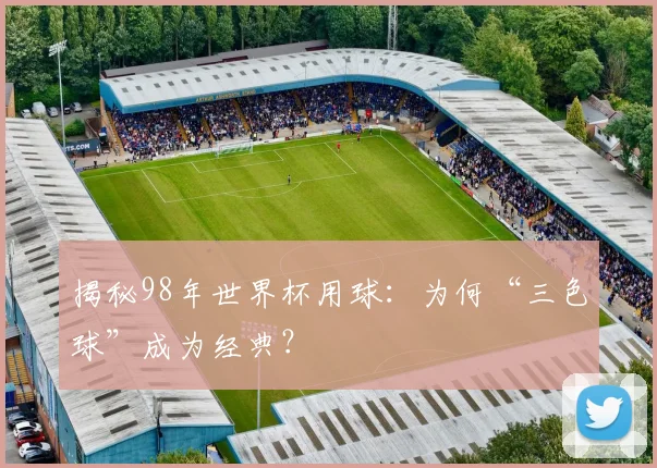 揭秘98年世界杯用球:为何“三色球”成为经典?