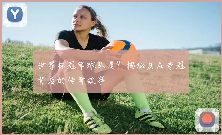 世界杯冠军球队是?揭秘历届夺冠背后的传奇故事