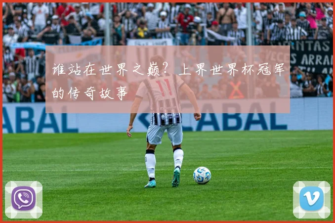 谁站在世界之巅?上界世界杯冠军的传奇故事