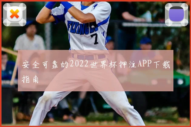 安全可靠的2022世界杯押注APP下载指南