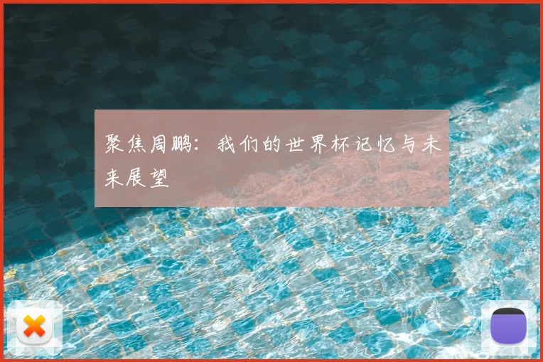 聚焦周鹏：我们的世界杯记忆与未来展望
