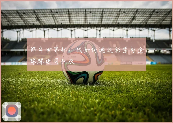 那年世界杯,我如何通过彩票与全球球迷同狂欢