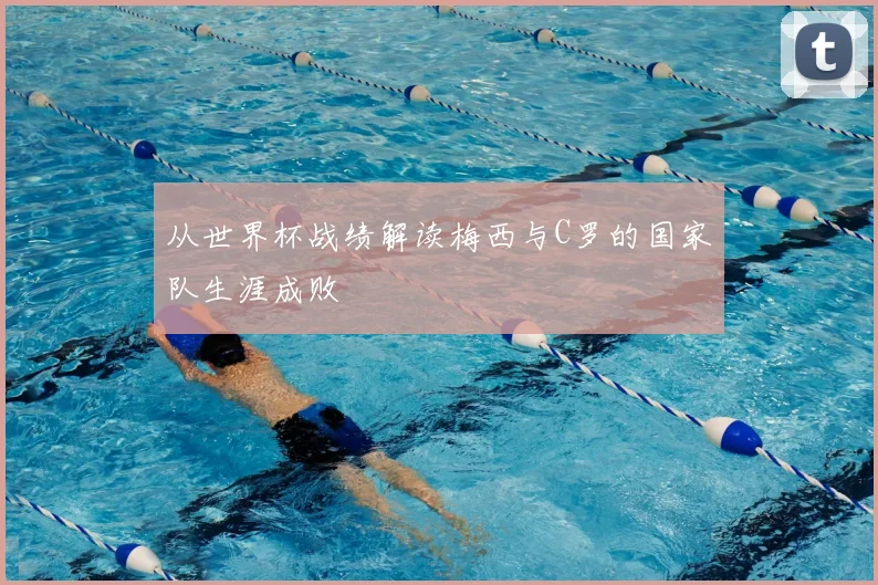从世界杯战绩解读梅西与C罗的国家队生涯成败