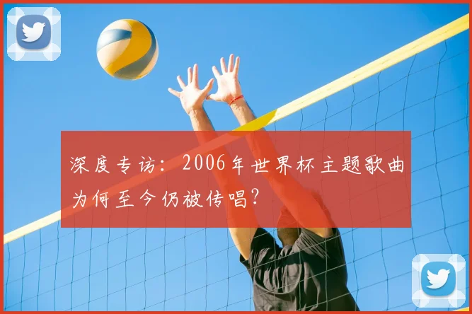 深度专访：2006年世界杯主题歌曲为何至今仍被传唱？