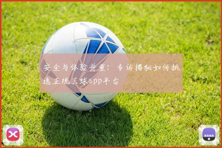 安全与体验并重:专访揭秘如何挑选正规买球app平台