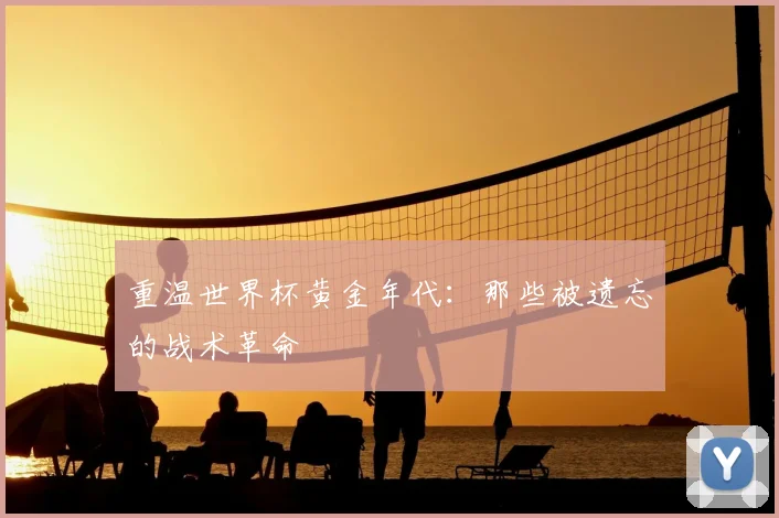 重温世界杯黄金年代：那些被遗忘的战术革命