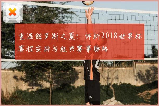 重温俄罗斯之夏：评析2018世界杯赛程安排与经典赛事脉络