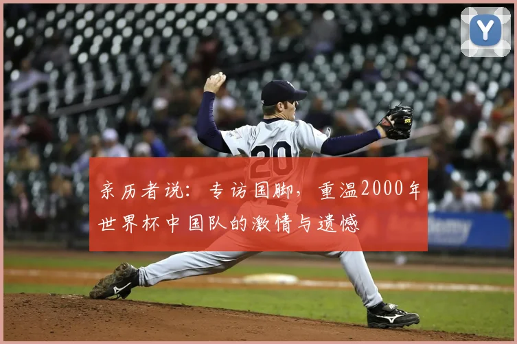 亲历者说:专访国脚,重温2000年世界杯中国队的激情与遗憾