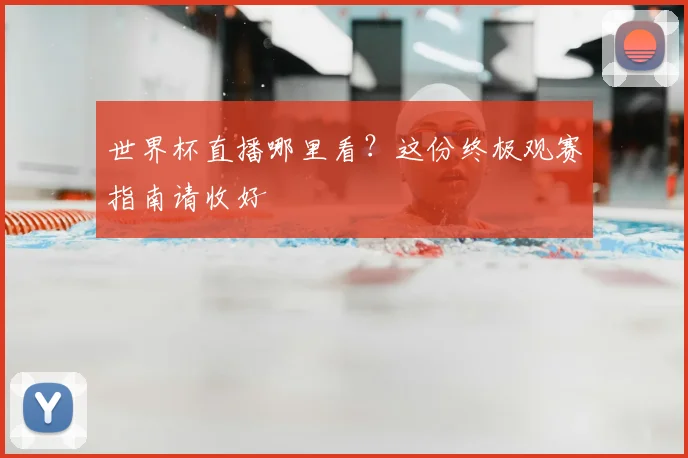 世界杯直播哪里看?这份终极观赛指南请收好