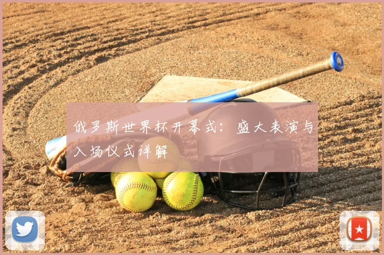 俄罗斯世界杯开幕式:盛大表演与入场仪式详解