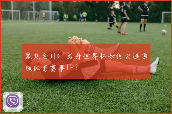 聚焦合川:龙舟世界杯如何打造顶级体育赛事IP?