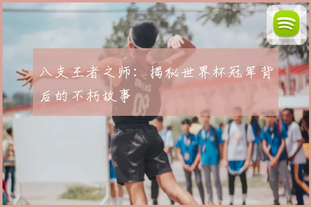八支王者之师:揭秘世界杯冠军背后的不朽故事