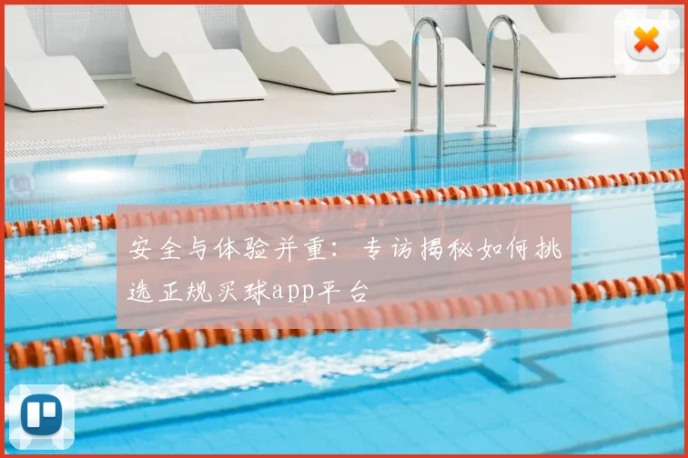 安全与体验并重：专访揭秘如何挑选正规买球app平台