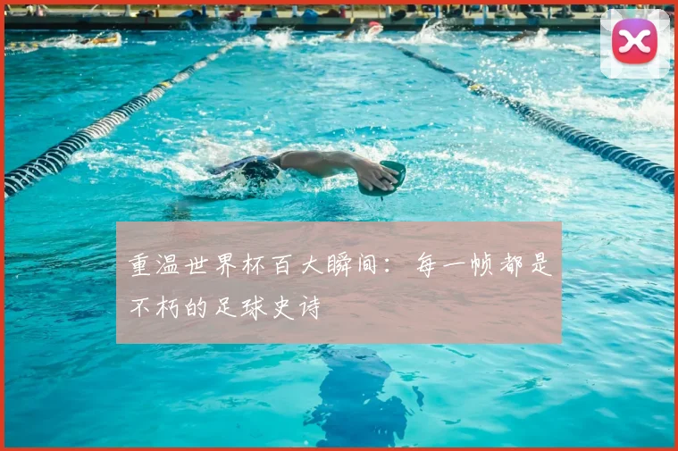 重温世界杯百大瞬间：每一帧都是不朽的足球史诗