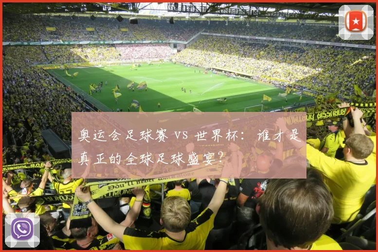 奥运会足球赛 vs 世界杯：谁才是真正的全球足球盛宴？