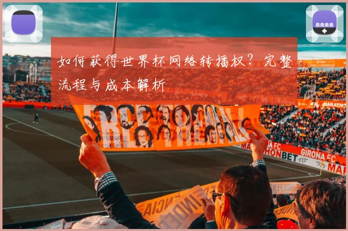 如何获得世界杯网络转播权？完整流程与成本解析